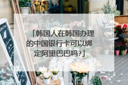 韩国人在韩国办理的中国银行卡可以绑定阿里巴巴吗?