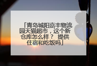 青岛城阳嘉丰物流园天猫超市，这个新仓库怎么样？ 提供住宿和吃饭吗
