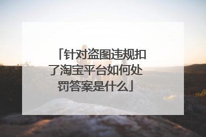 针对盗图违规扣了淘宝平台如何处罚答案是什么