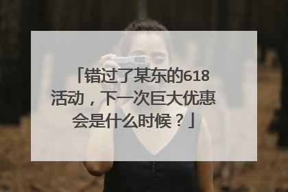 错过了某东的618活动，下一次巨大优惠会是什么时候？