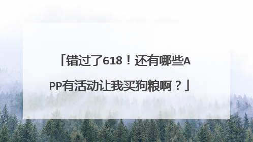 错过了618！还有哪些APP有活动让我买狗粮啊？