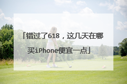 错过了618，这几天在哪买iPhone便宜一点