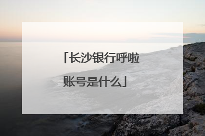长沙银行呼啦账号是什么