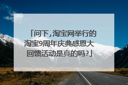 问下,淘宝网举行的淘宝9周年庆典感恩大回馈活动是真的吗?
