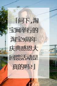 问下,淘宝网举行的淘宝9周年庆典感恩大回馈活动是真的吗?
