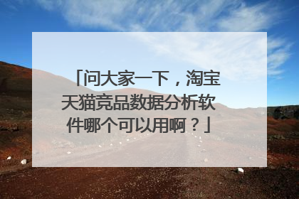 问大家一下,淘宝天猫竞品数据分析软件哪个可以用啊?