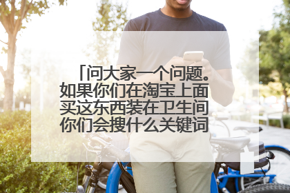 问大家一个问题。如果你们在淘宝上面买这东西装在卫生间你们会搜什么关键词。 谢谢了