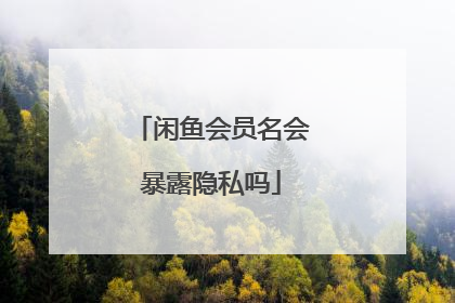 闲鱼会员名会暴露隐私吗