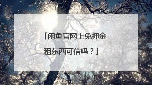 闲鱼官网上免押金租东西可信吗？