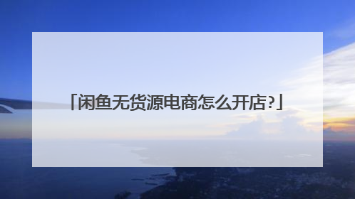 闲鱼无货源电商怎么开店?
