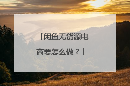 闲鱼无货源电商要怎么做?