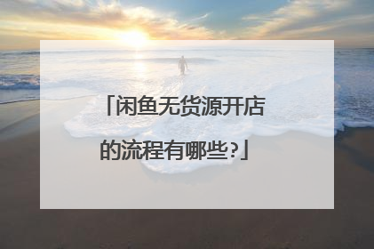 闲鱼无货源开店的流程有哪些?