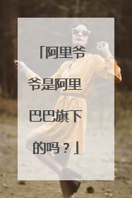 阿里爷爷是阿里巴巴旗下的吗?