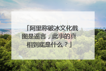 阿里称破冰文化截图是谣言，此事的真相到底是什么？