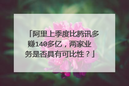 阿里上季度比腾讯多赚140多亿,两家业务是否具有可比性?