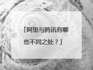 阿里与腾讯有哪些不同之处?