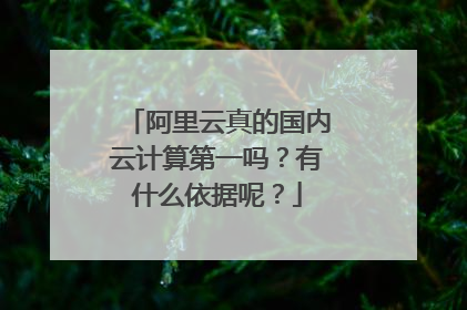 阿里云真的国内云计算第一吗?有什么依据呢?