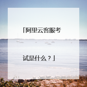 阿里云客服考试是什么?