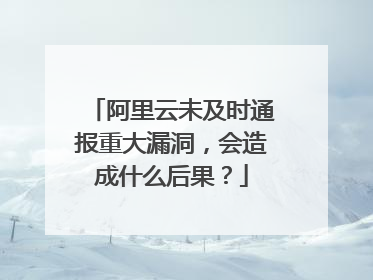 阿里云未及时通报重大漏洞,会造成什么后果?