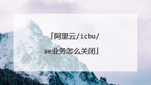 阿里云/icbu/ae业务怎么关闭