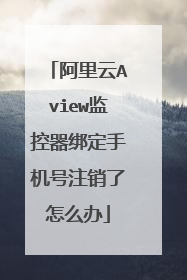 阿里云Aview监控器绑定手机号注销了怎么办