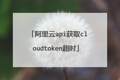 阿里云api获取cloudtoken超时