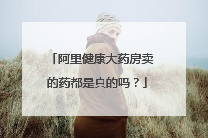 阿里健康大药房卖的药都是真的吗？