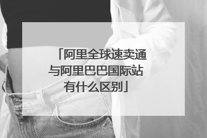 阿里全球速卖通与阿里巴巴国际站有什么区别