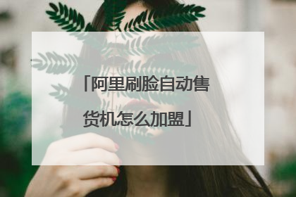 阿里刷脸自动售货机怎么加盟