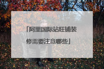 阿里国际站旺铺装修需要注意哪些