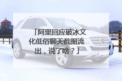 阿里回应破冰文化低俗聊天截图流出,说了啥?