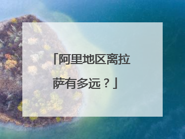 阿里地区离拉萨有多远？
