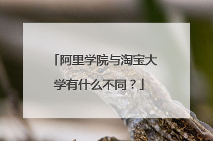 阿里学院与淘宝大学有什么不同?
