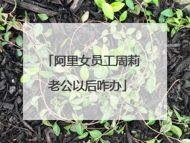 阿里女员工周莉老公以后咋办