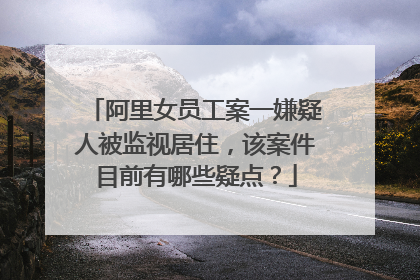 阿里女员工案一嫌疑人被监视居住,该案件目前有哪些疑点?