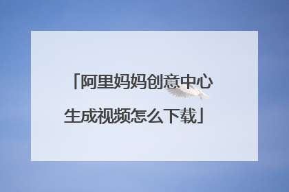 阿里妈妈创意中心生成视频怎么下载