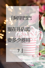 阿里巴巴现在开店需要多少费用?