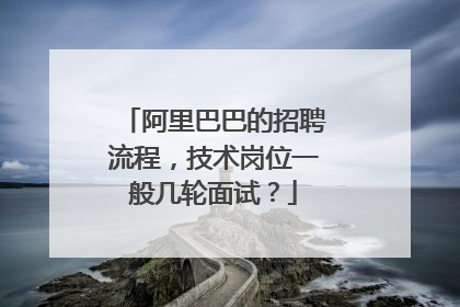 阿里巴巴的招聘流程,技术岗位一般几轮面试?