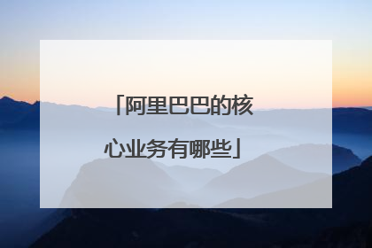 阿里巴巴的核心业务有哪些