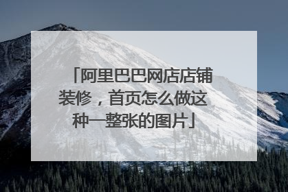 阿里巴巴网店店铺装修,首页怎么做这种一整张的图片