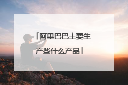 阿里巴巴主要生产些什么产品