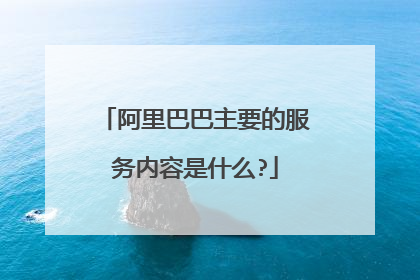 阿里巴巴主要的服务内容是什么?