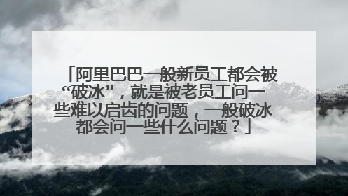 阿里巴巴一般新员工都会被“破冰”，就是被老员工问一些难以启齿的问题，一般破冰都会问一些什么问题？