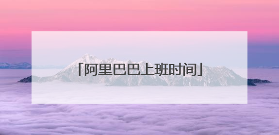 阿里巴巴上班时间