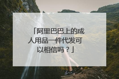 阿里巴巴上的成人用品一件代发可以相信吗?