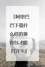阿里巴巴下载什么样的兼容包才能打开?