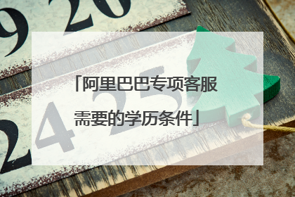 阿里巴巴专项客服需要的学历条件