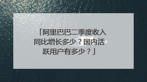 阿里巴巴二季度收入同比增长多少？国内活跃用户有多少？