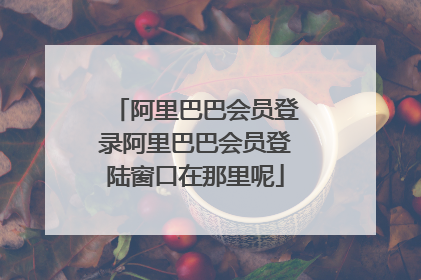 阿里巴巴会员登录阿里巴巴会员登陆窗口在那里呢