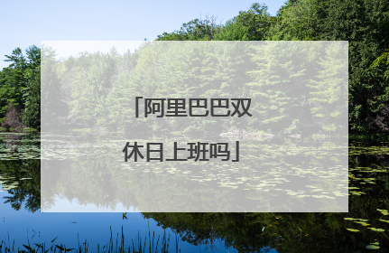 阿里巴巴双休日上班吗
